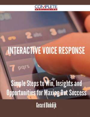 Interactive Voice Response - Simple Steps to Win, Insights and Opportunities for Maxing Out Success de Gerard Blokdijk