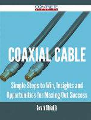 Coaxial Cable - Simple Steps to Win, Insights and Opportunities for Maxing Out Success de Gerard Blokdijk