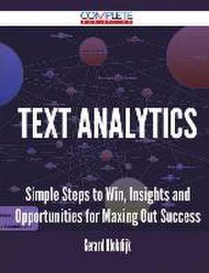 Text Analytics - Simple Steps to Win, Insights and Opportunities for Maxing Out Success de Gerard Blokdijk