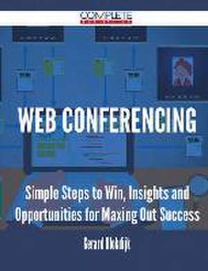 Web Conferencing - Simple Steps to Win, Insights and Opportunities for Maxing Out Success de Gerard Blokdijk