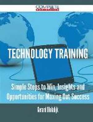 Technology Training - Simple Steps to Win, Insights and Opportunities for Maxing Out Success de Gerard Blokdijk