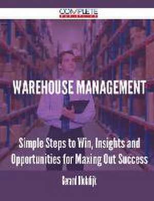 Warehouse Management - Simple Steps to Win, Insights and Opportunities for Maxing Out Success de Gerard Blokdijk