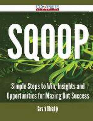 Sqoop - Simple Steps to Win, Insights and Opportunities for Maxing Out Success de Gerard Blokdijk