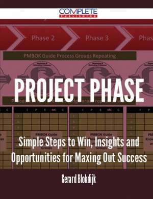 Project Phase - Simple Steps to Win, Insights and Opportunities for Maxing Out Success de Gerard Blokdijk