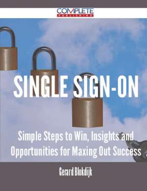 Single Sign-On - Simple Steps to Win, Insights and Opportunities for Maxing Out Success de Gerard Blokdijk