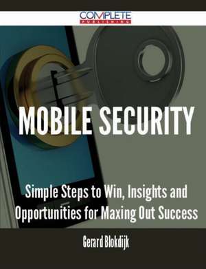 Mobile Security - Simple Steps to Win, Insights and Opportunities for Maxing Out Success de Gerard Blokdijk