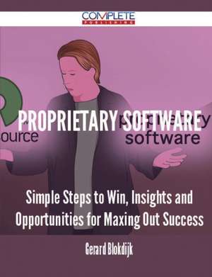 Proprietary Software - Simple Steps to Win, Insights and Opportunities for Maxing Out Success de Gerard Blokdijk