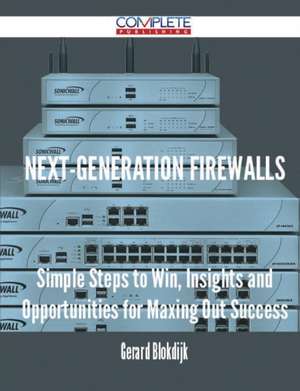 Next-Generation Firewalls - Simple Steps to Win, Insights and Opportunities for Maxing Out Success de Gerard Blokdijk