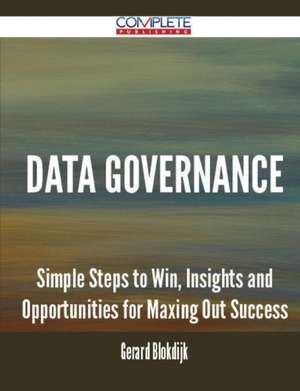 Data Governance - Simple Steps to Win, Insights and Opportunities for Maxing Out Success de Gerard Blokdijk