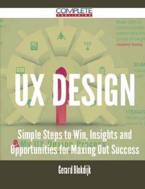 UX Design - Simple Steps to Win, Insights and Opportunities for Maxing Out Success de Gerard Blokdijk