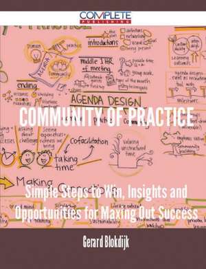 Community of Practice - Simple Steps to Win, Insights and Opportunities for Maxing Out Success de Gerard Blokdijk