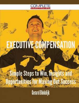 Executive Compensation - Simple Steps to Win, Insights and Opportunities for Maxing Out Success de Gerard Blokdijk