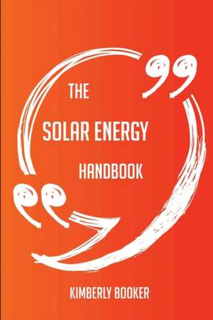 The Solar Energy Handbook - Everything You Need To Know About Solar Energy de Kimberly Booker