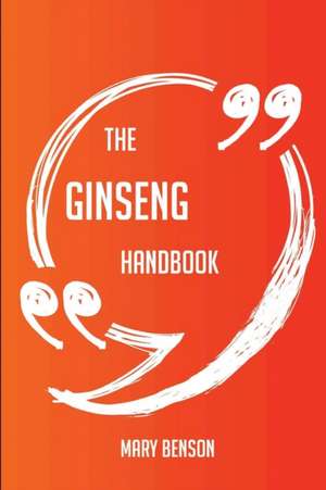 The Ginseng Handbook - Everything You Need To Know About Ginseng de Mary Benson