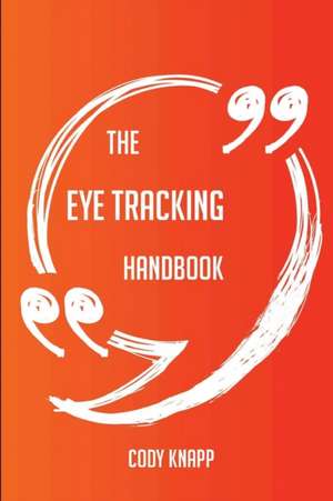 The Eye Tracking Handbook - Everything You Need To Know About Eye Tracking de Cody Knapp