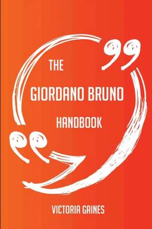 The Giordano Bruno Handbook - Everything You Need To Know About Giordano Bruno de Victoria Gaines