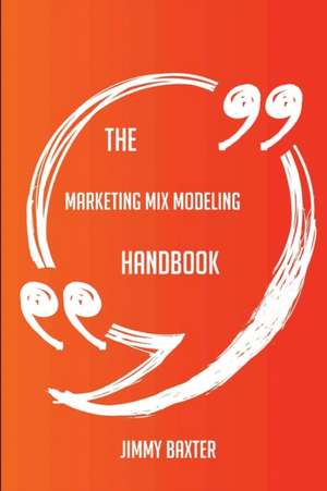 The Marketing Mix Modeling Handbook - Everything You Need To Know About Marketing Mix Modeling de Jimmy Baxter