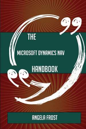 The Microsoft Dynamics NAV Handbook - Everything You Need To Know About Microsoft Dynamics NAV de Angela Frost