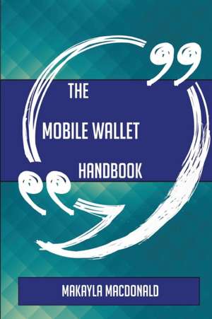 The Mobile Wallet Handbook - Everything You Need To Know About Mobile Wallet de Makayla Macdonald