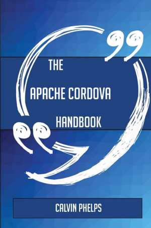 The Apache Cordova Handbook - Everything You Need To Know About Apache Cordova de Calvin Phelps