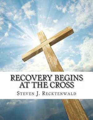 Recovery Begins at the Cross de Steven J. Recktenwald