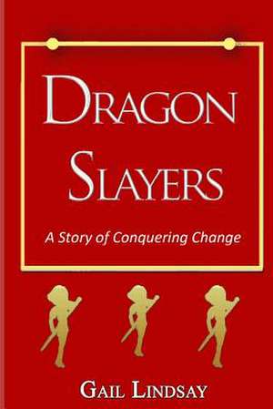 Dragon Slayers - A Story of Conquering Change de Gail Lindsay