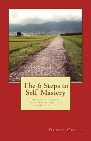 The 6 Steps to Self Mastery de MR Derek F. Croley