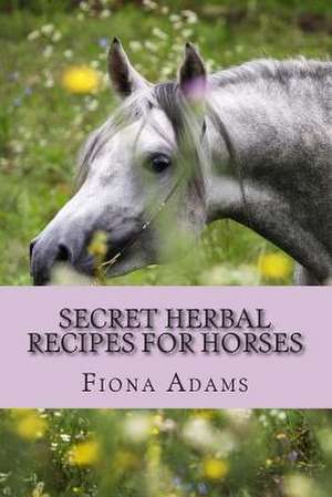 Secret Herbal Recipes for Horses de MS Fiona Adams