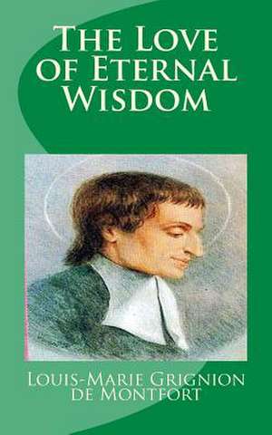 The Love of Eternal Wisdom de Saint Louis-Marie Grignion De Montfort