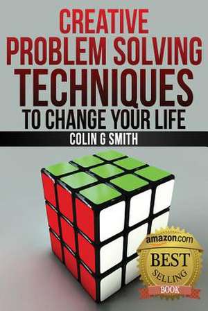 Creative Problem Solving Techniques to Change Your Life de Colin G. Smith