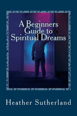 A Beginners Guide to Spiritual Dreams de Heather Sutherland