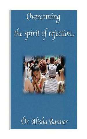 Overcoming the Spirit of Rejection de Alisha Banner