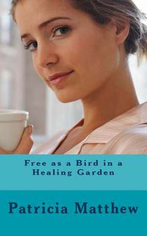 Free as a Bird in a Healing Garden de Patricia Matthew