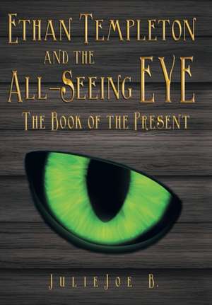 Ethan Templeton and the All-Seeing Eye: The Book of the Present de Julie Joe B.