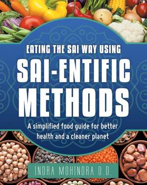 Eating the Sai Way Using Sai-Entific Methods de Indra Mohindra O. D.