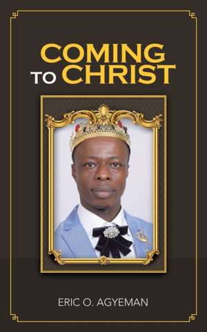 Coming to Christ de Eric O. Agyeman