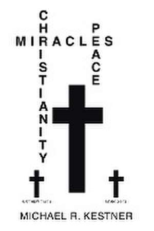 MIRACLES, CHRISTIANITY AND PEACE de Michael R. Kestner