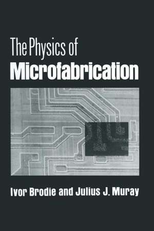 The Physics of Microfabrication de Ivor Brodie