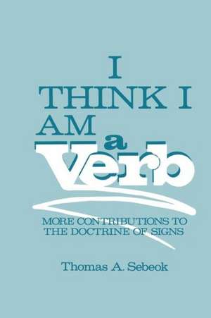 I Think I Am a Verb: More Contributions to the Doctrine of Signs de Thomas A. Sebeok