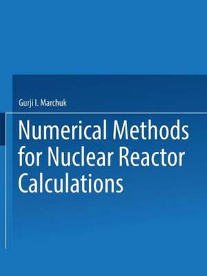 ЧИСЛЕННЫЕ МЕТОДЫ РАСЧЕТА ЯДЕРНЫХ РЕАКТОРОВ / Chislennye Metody Rascheta Yadernykh Reaktorov / Numerical Methods for Nuclear Reactor Calculations de Gurji I. Marchuk