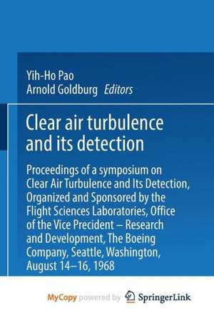 Clear Air Turbulence and Its Detection: Proceedings of a Symposium on Clear Air Turbulence and Its Detection, Organized and Sponsored by the Flight Sciences Laboratories, Boeing Scientific Research Laboratories, Office of the Vice President — Research and Development. The Boeing Company, Seattle, Washington, August 14–16, 1968 de Yih-Ho Pao