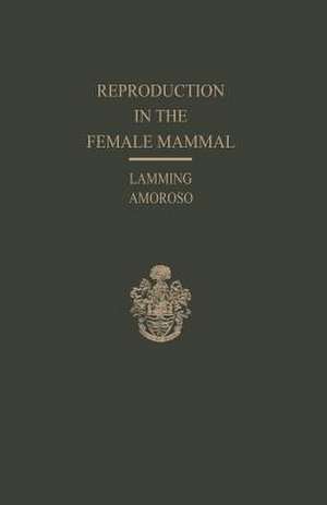 Reproduction in the Female Mammal: Proceedings of the Thirteenth Easter School in Agricultural Science, University of Nottingham, 1966 de George Eric Lamming