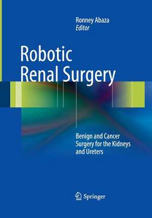 Robotic Renal Surgery: Benign and Cancer Surgery for the Kidneys and Ureters de Ronney Abaza