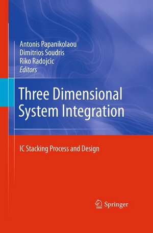 Three Dimensional System Integration: IC Stacking Process and Design de Antonis Papanikolaou