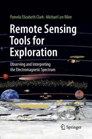 Remote Sensing Tools for Exploration: Observing and Interpreting the Electromagnetic Spectrum de Pamela Elizabeth Clark