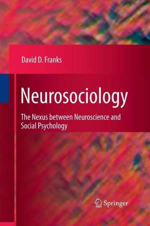 Neurosociology: The Nexus Between Neuroscience and Social Psychology de David D. Franks