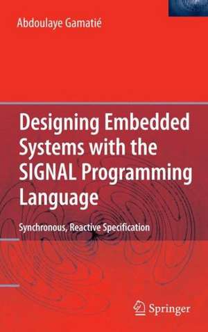 Designing Embedded Systems with the SIGNAL Programming Language: Synchronous, Reactive Specification de Abdoulaye Gamatié