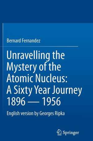 Unravelling the Mystery of the Atomic Nucleus: A Sixty Year Journey 1896 — 1956 de Bernard Fernandez