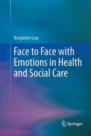 Face to Face with Emotions in Health and Social Care de Benjamin Gray