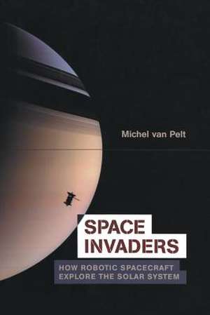 Space Invaders: How Robotic Spacecraft Explore the Solar System de Michel van Pelt